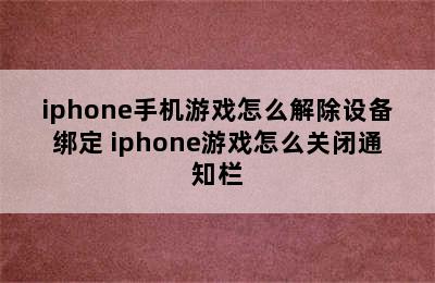 iphone手机游戏怎么解除设备绑定 iphone游戏怎么关闭通知栏